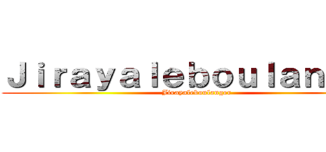 Ｊｉｒａｙａｌｅｂｏｕｌａｎｇｅｒ (Jirayaleboulanger)