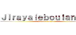 Ｊｉｒａｙａｌｅｂｏｕｌａｎｇｅｒ (Jirayaleboulanger)