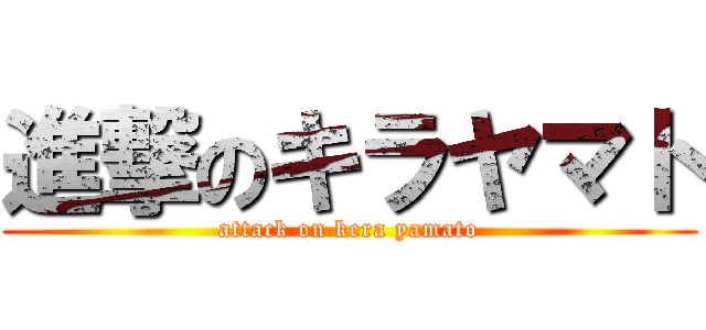 進撃のキラヤマト (attack on kera yamato)