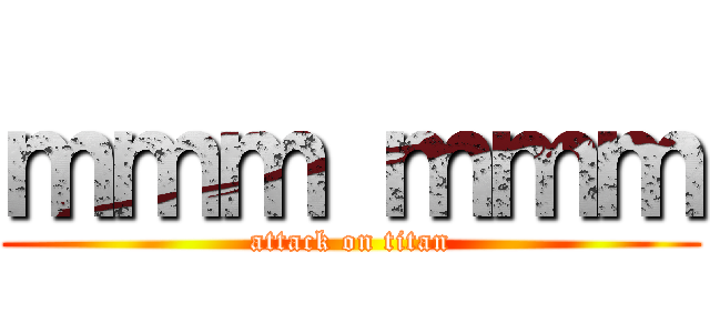 ｍｍｍ ｍｍｍ (attack on titan)