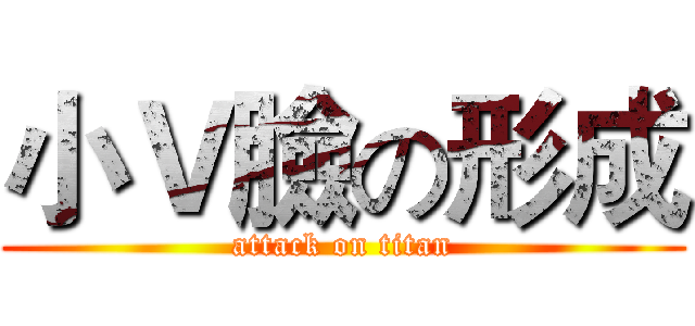 小Ｖ臉の形成 (attack on titan)