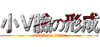 小Ｖ臉の形成 (attack on titan)