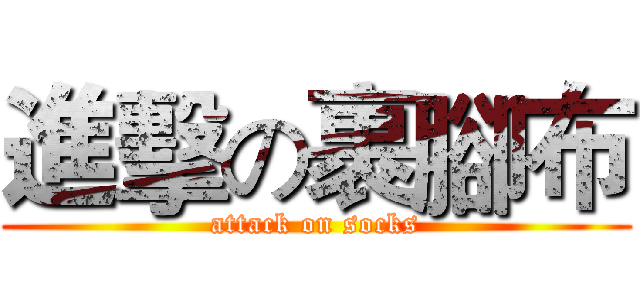 進擊の裹腳布 (attack on socks)