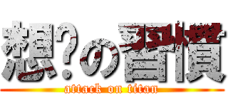 想妳の習慣 (attack on titan)