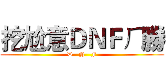 挖尬意ＤＮＦㄏ勝 (D   N   F)