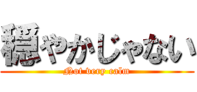 穏やかじゃない (Not very calm)