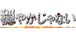 穏やかじゃない (Not very calm)