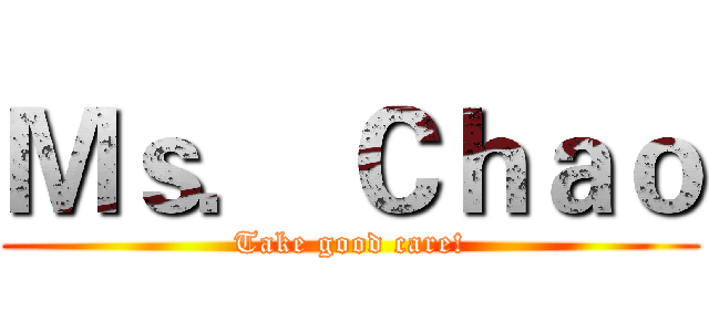 Ｍｓ． Ｃｈａｏ (Take good care!)