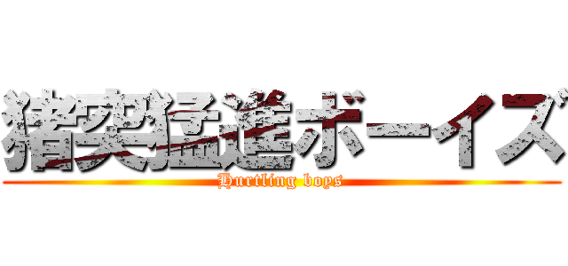 猪突猛進ボーイズ (Hurtling boys)