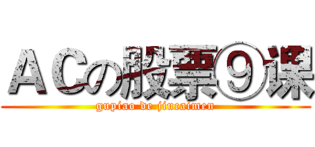ＡＣの股票⑨课 (gupiao de jiucaimen)
