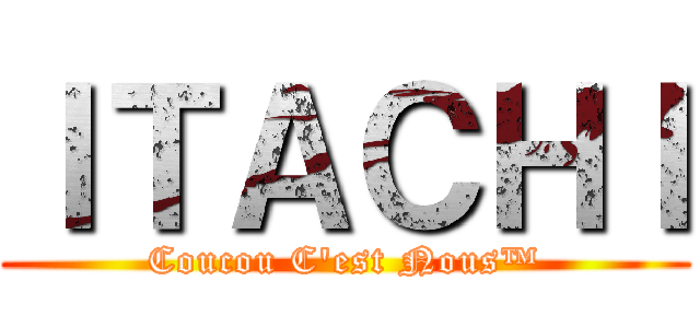 ＩＴＡＣＨＩ (Coucou C\'est Nous™)