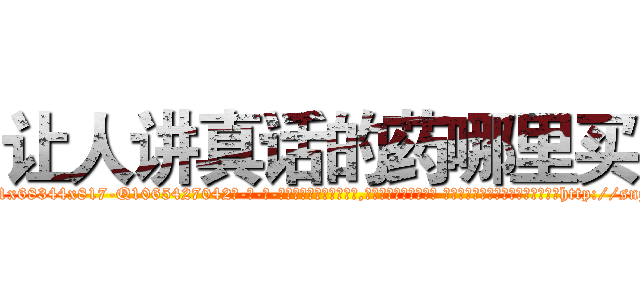 让人讲真话的药哪里买 (让人讲真话的药哪里买【电-话151x68344x817-Q1065427042元-吉-药-业】我们做的是长期生意,靠的是老客户长期支持 让人讲真话的药哪里买在发表了一篇http://sngk.net/f49Sxt

参考消息网我们做的是长期生意,靠的是老客户长期支持也许我们早该意识到，就连鲍勃·霍斯金斯（金球奖戏剧类电影男主角 
)