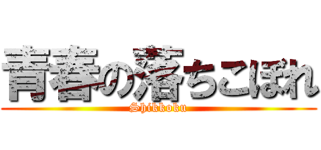 青春の落ちこぼれ (Shikkoku)