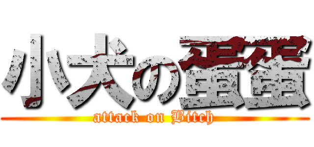 小犬の蛋蛋 (attack on Bitch)