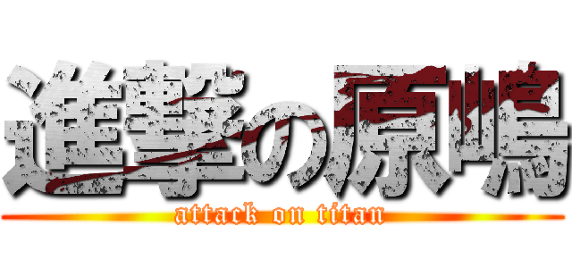 進撃の原嶋 (attack on titan)