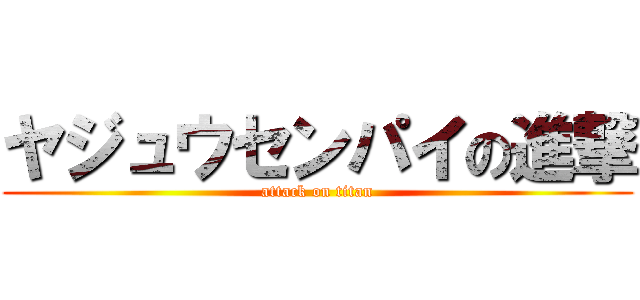ヤジュウセンパイの進撃 (attack on titan)