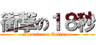 衝撃の１８秒 (Natsuiro on Aokisyan)