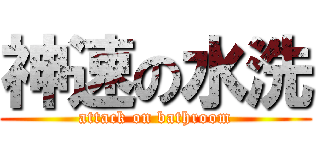 神速の水洗 (attack on bathroom)