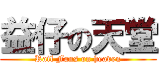 益仔の天堂 (Rail Fans on heaven)