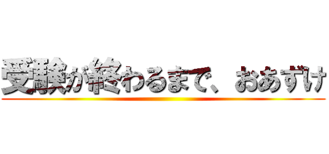 受験が終わるまで、おあずけ ()