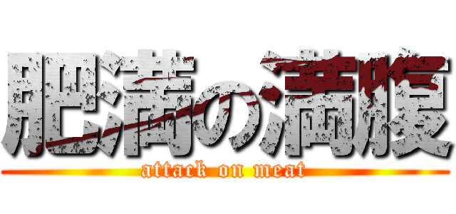 肥満の満腹 (attack on meat)