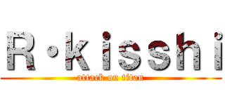 Ｒ・ｋｉｓｓｈｉ (attack on titan)