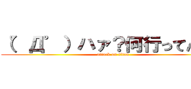 （゜Д゜）ハァ？何行ってんの？ (attack on titan)