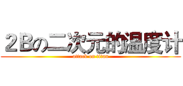 ２Ｂの二次元的温度计 (attack on titan)
