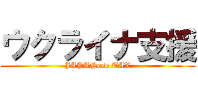 ウクライナ支援 (JAPANese TAX)
