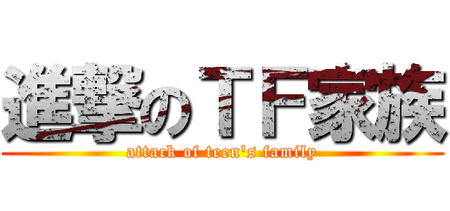 進撃のＴＦ家族 (attack of teen's family)