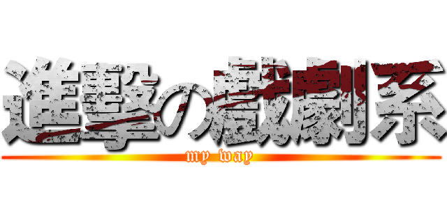 進擊の戲劇系 (my way)