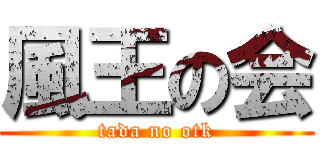 風王の会 (tada no otk)