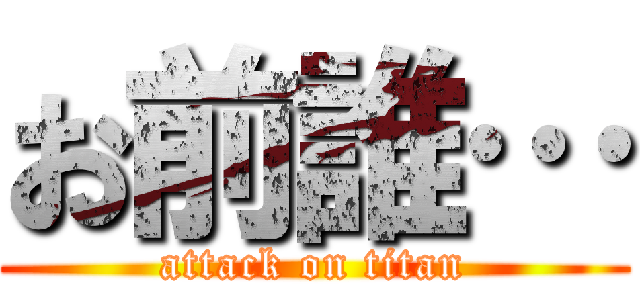 お前誰… (attack on titan)