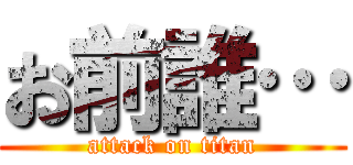 お前誰… (attack on titan)