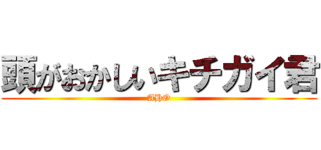 頭がおかしいキチガイ君 (AHO)