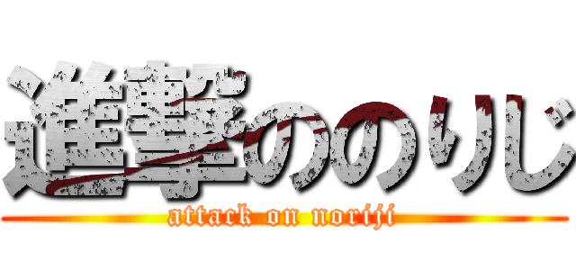 進撃ののりじ (attack on noriji)