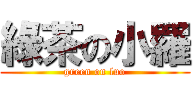 綠茶の小羅 (green on luo)