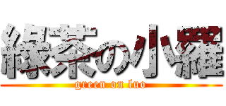 綠茶の小羅 (green on luo)