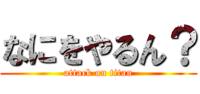 なにをやるん？ (attack on titan)