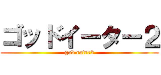 ゴッドイーター２ (god eater2)