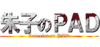 朱子のＰＡＤ (Lancelot on PAD)