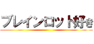 ブレインロット好き ()