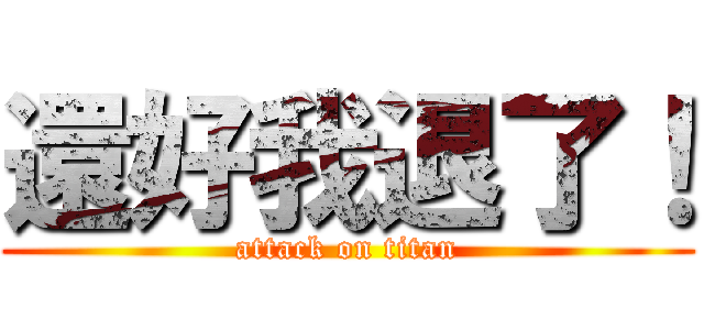 還好我退了！ (attack on titan)