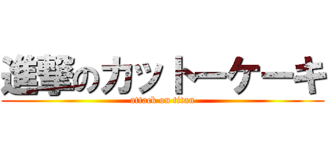 進撃のカットーケーキ (attack on titan)