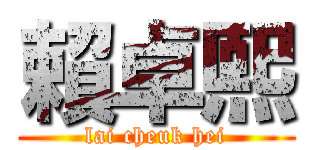 賴卓熙 (lai cheuk hei)