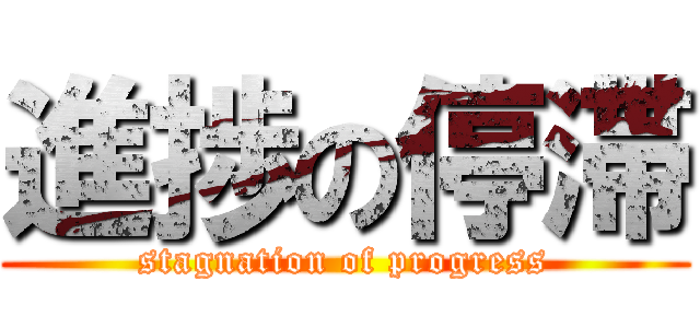 進捗の停滞 (stagnation of progress)