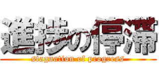 進捗の停滞 (stagnation of progress)