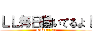 ＬＬ毎日働いてるよ！ (attack on titan)