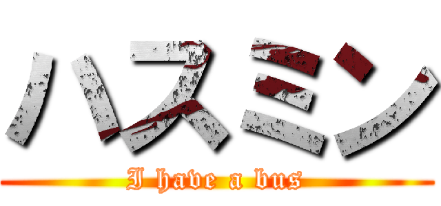 ハスミン (I have a bus)
