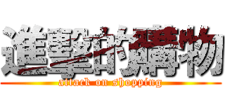 進擊的購物 (attack on shopping)